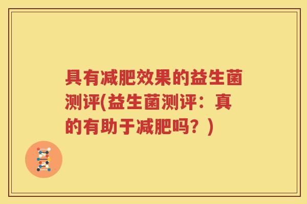 具有减肥效果的益生菌测评(益生菌测评：真的有助于减肥吗？)