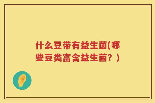 什么豆带有益生菌(哪些豆类富含益生菌？)