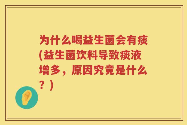 为什么喝益生菌会有痰(益生菌饮料导致痰液增多，原因究竟是什么？)