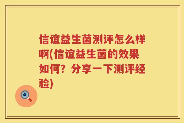 信谊益生菌测评怎么样啊(信谊益生菌的效果如何？分享一下测评经验)