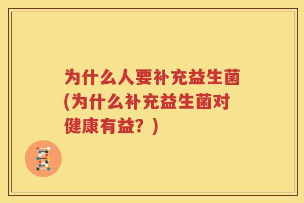 为什么人要补充益生菌(为什么补充益生菌对健康有益？)