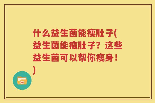 什么益生菌能瘦肚子(益生菌能瘦肚子？这些益生菌可以帮你瘦身！)