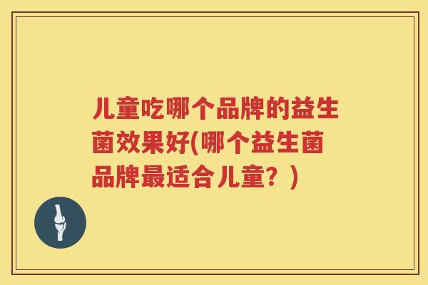 儿童吃哪个品牌的益生菌效果好(哪个益生菌品牌最适合儿童？)