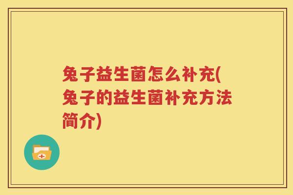 兔子益生菌怎么补充(兔子的益生菌补充方法简介)