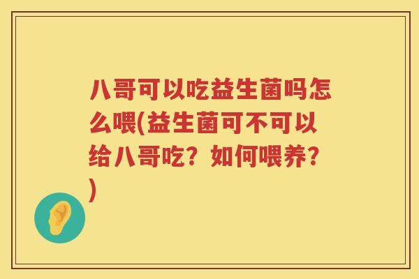 八哥可以吃益生菌吗怎么喂(益生菌可不可以给八哥吃？如何喂养？)