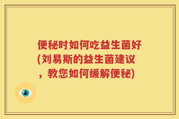 便秘时如何吃益生菌好(刘易斯的益生菌建议，教您如何缓解便秘)