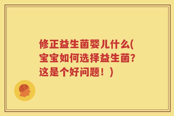 修正益生菌婴儿什么(宝宝如何选择益生菌？这是个好问题！)