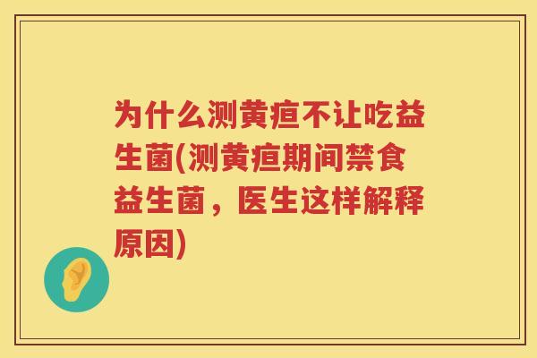 为什么测黄疸不让吃益生菌(测黄疸期间禁食益生菌，医生这样解释原因)