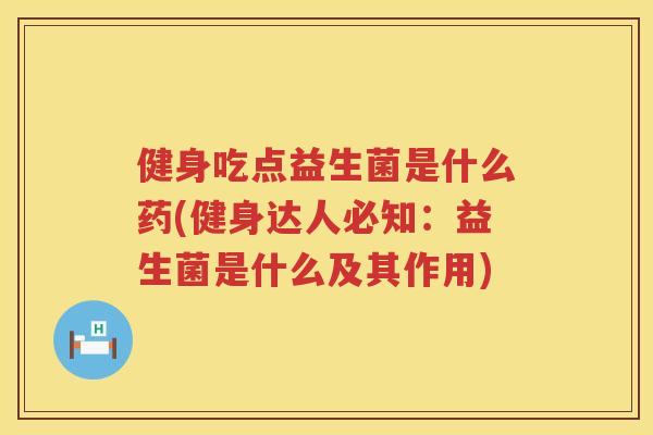 健身吃点益生菌是什么药(健身达人必知：益生菌是什么及其作用)