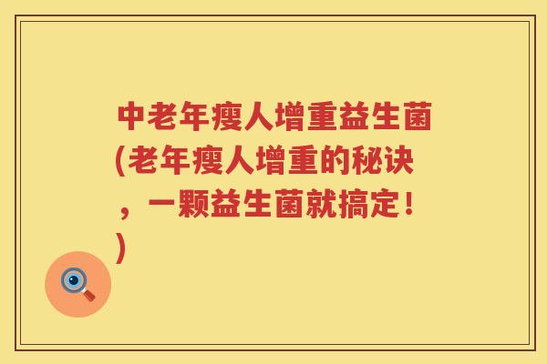 中老年瘦人增重益生菌(老年瘦人增重的秘诀，一颗益生菌就搞定！)