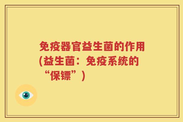 免疫器官益生菌的作用(益生菌：免疫系统的“保镖”)