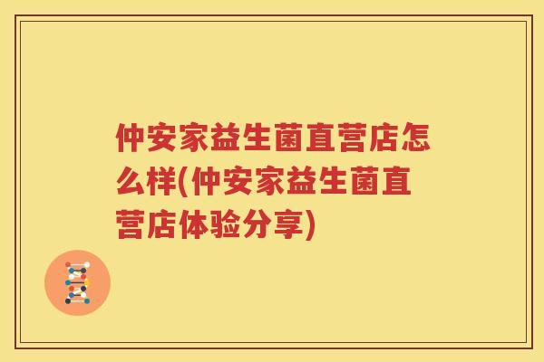 仲安家益生菌直营店怎么样(仲安家益生菌直营店体验分享)