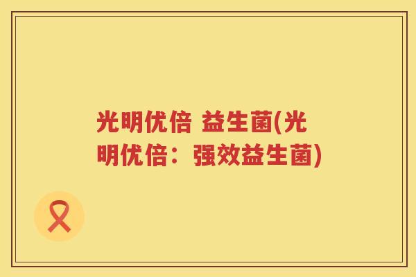 光明优倍 益生菌(光明优倍：强效益生菌)