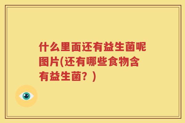 什么里面还有益生菌呢图片(还有哪些食物含有益生菌？)