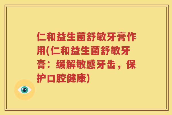仁和益生菌舒敏牙膏作用(仁和益生菌舒敏牙膏：缓解敏感牙齿，保护口腔健康)
