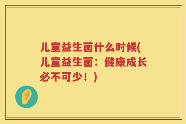 儿童益生菌什么时候(儿童益生菌：健康成长必不可少！)