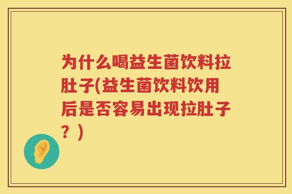 为什么喝益生菌饮料拉肚子(益生菌饮料饮用后是否容易出现拉肚子？)