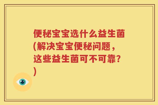 便秘宝宝选什么益生菌(解决宝宝便秘问题，这些益生菌可不可靠？)