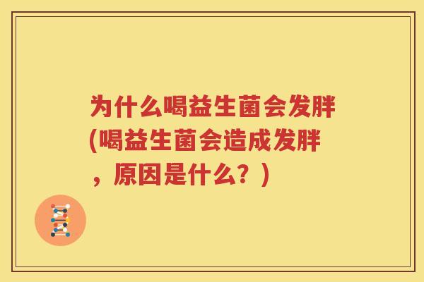 为什么喝益生菌会发胖(喝益生菌会造成发胖，原因是什么？)