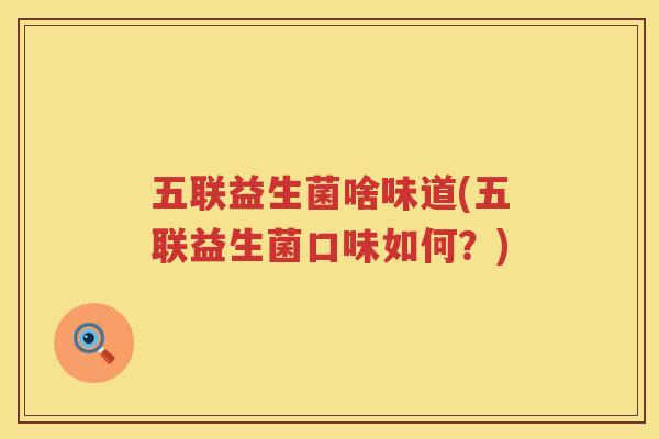 五联益生菌啥味道(五联益生菌口味如何？)