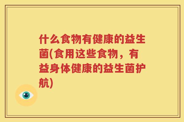 什么食物有健康的益生菌(食用这些食物，有益身体健康的益生菌护航)