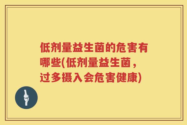 低剂量益生菌的危害有哪些(低剂量益生菌，过多摄入会危害健康)