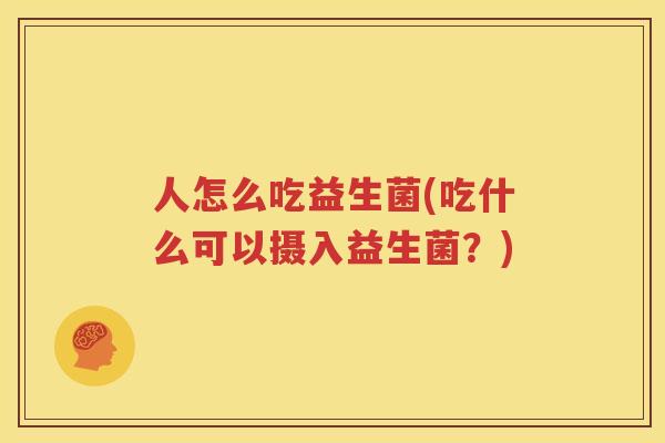 人怎么吃益生菌(吃什么可以摄入益生菌？)