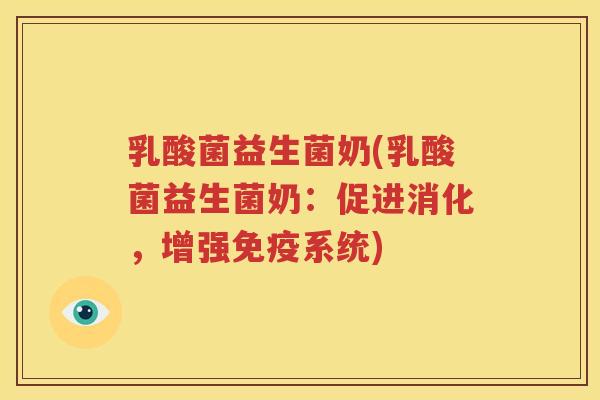 乳酸菌益生菌奶(乳酸菌益生菌奶：促进消化，增强免疫系统)