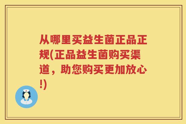 从哪里买益生菌正品正规(正品益生菌购买渠道，助您购买更加放心!)