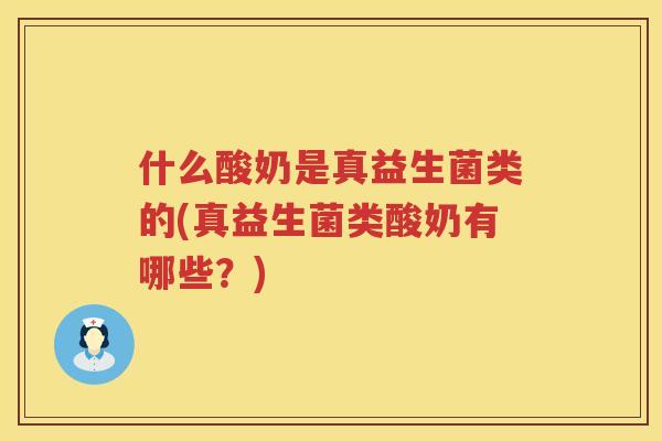 什么酸奶是真益生菌类的(真益生菌类酸奶有哪些？)