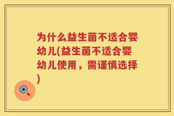为什么益生菌不适合婴幼儿(益生菌不适合婴幼儿使用，需谨慎选择)