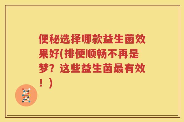 便秘选择哪款益生菌效果好(排便顺畅不再是梦？这些益生菌最有效！)