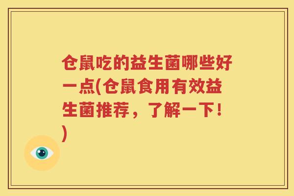 仓鼠吃的益生菌哪些好一点(仓鼠食用有效益生菌推荐，了解一下！)