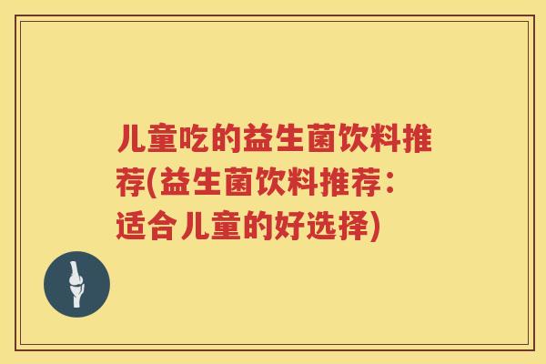 儿童吃的益生菌饮料推荐(益生菌饮料推荐：适合儿童的好选择)