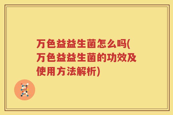 万色益益生菌怎么吗(万色益益生菌的功效及使用方法解析)