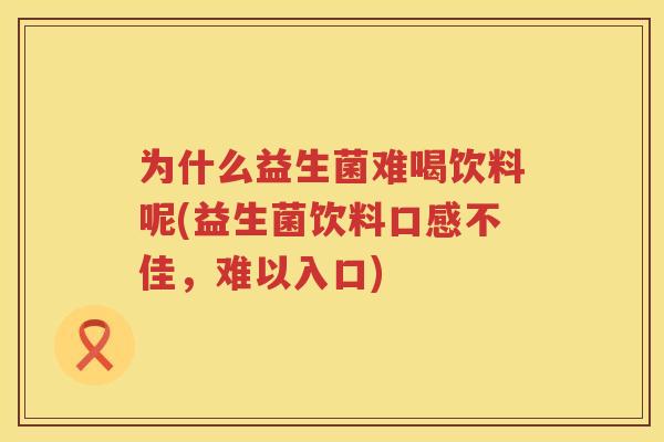 为什么益生菌难喝饮料呢(益生菌饮料口感不佳，难以入口)