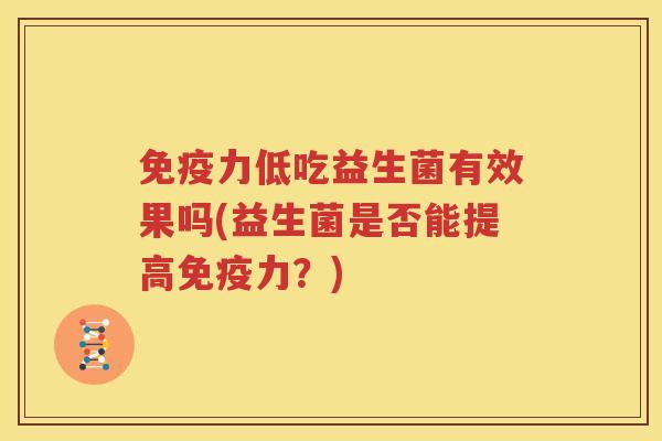 免疫力低吃益生菌有效果吗(益生菌是否能提高免疫力？)