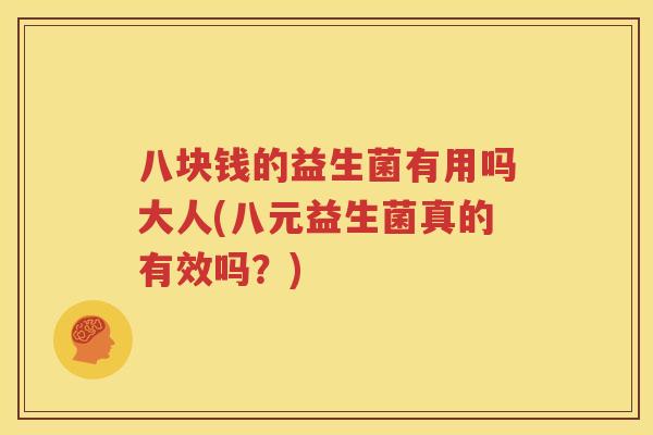 八块钱的益生菌有用吗大人(八元益生菌真的有效吗？)