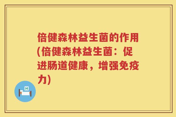 倍健森林益生菌的作用(倍健森林益生菌：促进肠道健康，增强免疫力)