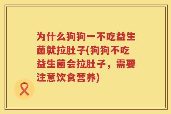 为什么狗狗一不吃益生菌就拉肚子(狗狗不吃益生菌会拉肚子，需要注意饮食营养)