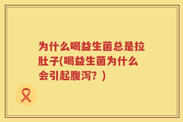 为什么喝益生菌总是拉肚子(喝益生菌为什么会引起腹泻？)