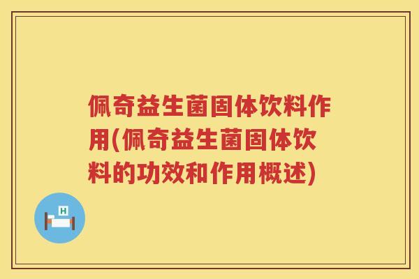 佩奇益生菌固体饮料作用(佩奇益生菌固体饮料的功效和作用概述)