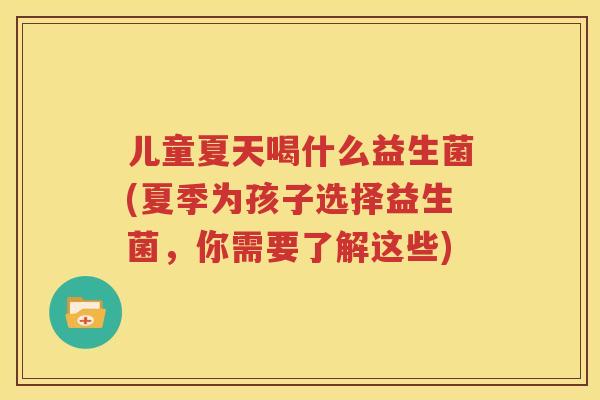 儿童夏天喝什么益生菌(夏季为孩子选择益生菌，你需要了解这些)
