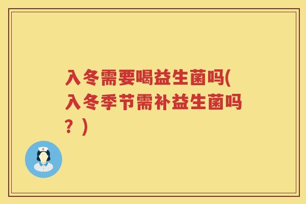 入冬需要喝益生菌吗(入冬季节需补益生菌吗？)