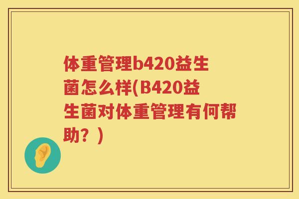 体重管理b420益生菌怎么样(B420益生菌对体重管理有何帮助？)