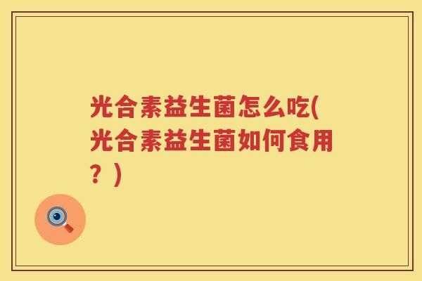 光合素益生菌怎么吃(光合素益生菌如何食用？)
