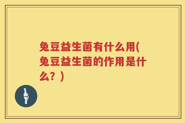 兔豆益生菌有什么用(兔豆益生菌的作用是什么？)