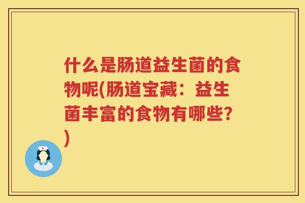 什么是肠道益生菌的食物呢(肠道宝藏：益生菌丰富的食物有哪些？)