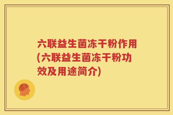 六联益生菌冻干粉作用(六联益生菌冻干粉功效及用途简介)