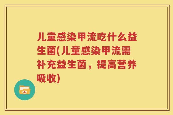 儿童感染甲流吃什么益生菌(儿童感染甲流需补充益生菌，提高营养吸收)